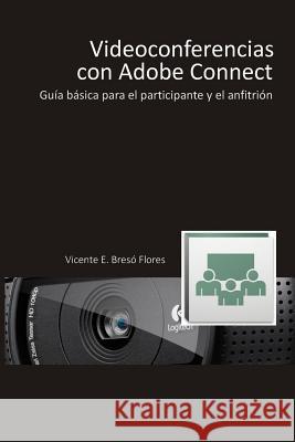 Videoconferencias con Adobe Connect: Guía básica para el participante y el presentador Breso Flores, Vicente E. 9781514717950 Createspace - książka