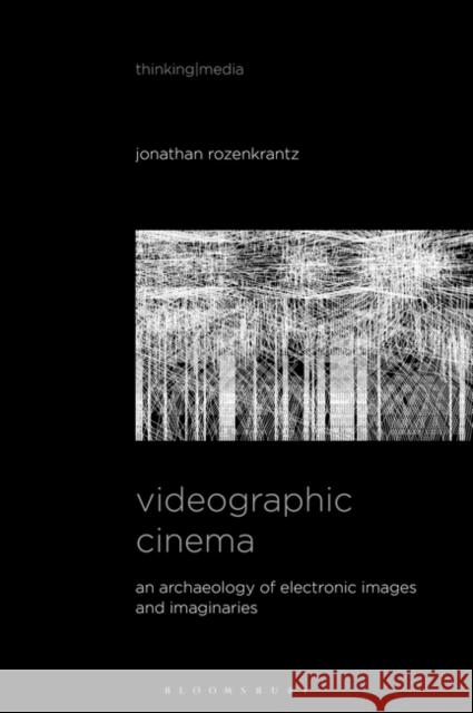 Videographic Cinema: An Archaeology of Electronic Images and Imaginaries Jonathan Rozenkrantz Bernd Herzogenrath Patricia Pisters 9781501362422 Bloomsbury Academic - książka