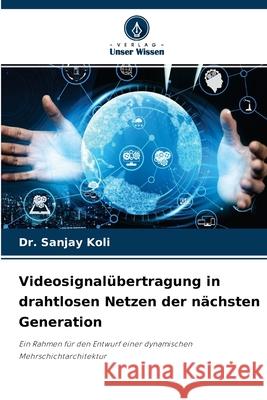 Videosignalübertragung in drahtlosen Netzen der nächsten Generation Dr Sanjay Koli 9786204151625 Verlag Unser Wissen - książka