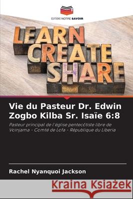 Vie du Pasteur Dr. Edwin Zogbo Kilba Sr. Isaïe 6:8 Jackson, Rachel Nyanquoi 9786209223242 Editions Notre Savoir - książka