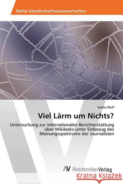 Viel Lärm um Nichts? : Untersuchung zur internationalen Berichterstattung über Wikileaks unter Einbezug des Meinungsspektrums der Journalisten Wolf, Saskia 9783330509382 AV Akademikerverlag - książka