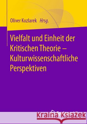 Vielfalt Und Einheit Der Kritischen Theorie - Kulturwissenschaftliche Perspektiven Kozlarek, Oliver 9783658314064 Springer vs - książka