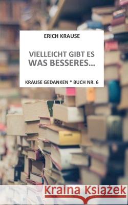 Vielleicht gibt es was besseres...: Krause Gedanken - Buch Nr. 6 Krause, Erich 9783756200542 Books on Demand - książka