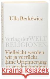 Vielleicht werden wir ja verrückt : Eine Orientierung in vergleichendem Fanatismus Berkéwicz, Ulla   9783458720119 Verlag der Weltreligionen im Insel Verlag - książka