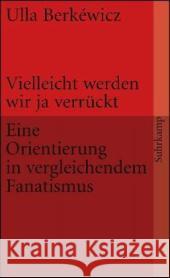 Vielleicht werden wir ja verrückt : Eine Orientierung in vergleichendem Fundamentalismus Berkéwicz, Ulla   9783518456408 Suhrkamp - książka