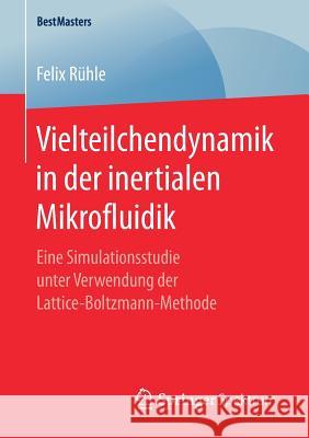 Vielteilchendynamik in Der Inertialen Mikrofluidik: Eine Simulationsstudie Unter Verwendung Der Lattice-Boltzmann-Methode Rühle, Felix 9783658179137 Springer Spektrum - książka