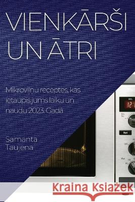 Vienkārsi un ātri: Mikroviļņu receptes, kas ietaupīs jums laiku un naudu 2023. Gadā Samanta Taujena 9781837525539 Samanta Taujena - książka