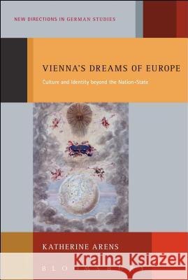 Vienna's Dreams of Europe : Culture and Identity Beyond the Nation-State Katherine Arens 9781441142498 Continuum - książka