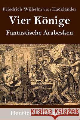 Vier Könige (Großdruck): Fantastische Arabesken Friedrich Wilhelm Von Hackländer 9783847836407 Henricus - książka