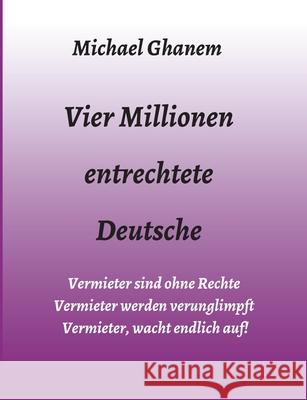 Vier Millionen entrechtete Deutsche: Vermieter sind ohne Rechte - Vermieter werden verunglimpft - Vermieter, wacht endlich auf! Ghanem, Michael 9783347056039 Tredition Gmbh - książka