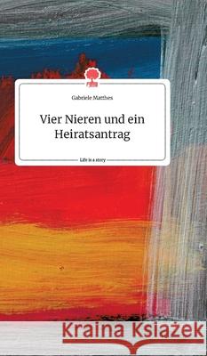 Vier Nieren und ein Heiratsantrag. Life is a Story - story.one Gabriele Matthes 9783990878415 Story.One Publishing - książka