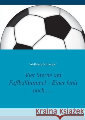 Vier Sterne am Fußballhimmel - Einer fehlt noch...... Wolfgang Schnepper 9783750437135 Books on Demand - książka