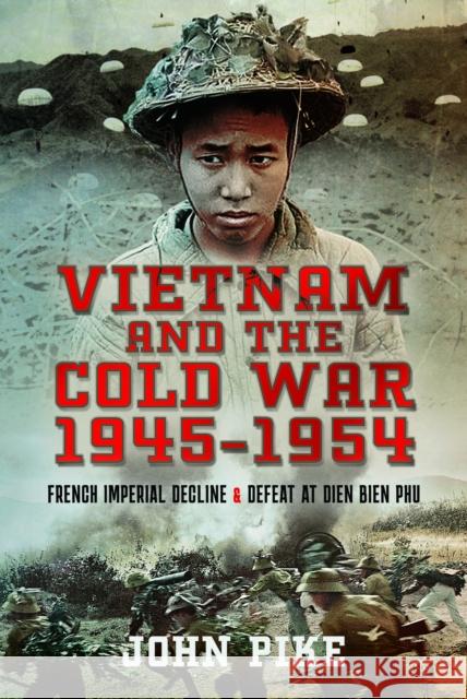 Vietnam and the Cold War 1945-1954: French Imperial Decline and Defeat at Dien Bien Phu John Pike 9781526789297 Pen & Sword Books Ltd - książka