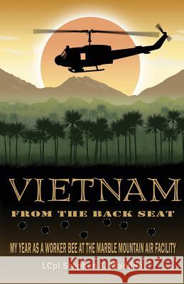 Vietnam From The Back Seat: My Year as a worker bee at the Marble Mountain Air Facility Stephen T. Madden 9781535501262 Createspace Independent Publishing Platform - książka
