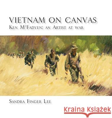 Vietnam on Canvas: Ken McFadyen: An Artist at War Sandra Finger Lee Catherine Gordon  9780648308294 Echo Books - książka