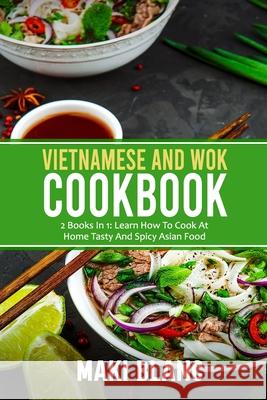 Vietnamese And Wok Cookbook: 2 Books In 1: Learn How To Cook At Home Tasty And Spicy Asian Food Maki Blanc 9798731812184 Independently Published - książka