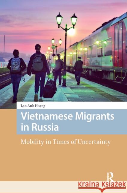Vietnamese Migrants in Russia: Mobility in Times of Uncertainty Lan Anh Hoang 9781041190257 Routledge - książka