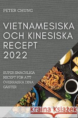 Vietnamesiska Och Kinesiska Recept 2022: Super Smäckliga Recept För Att Överraska Dina Gäster Chung, Peter 9781837520077 Peter Chung - książka