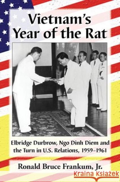 Vietnam's Year of the Rat: Elbridge Durbrow, Ngo Đinh Diệm and the Turn in U.S. Relations, 1959-1961 Frankum, Ronald Bruce 9780786478156 McFarland & Company - książka