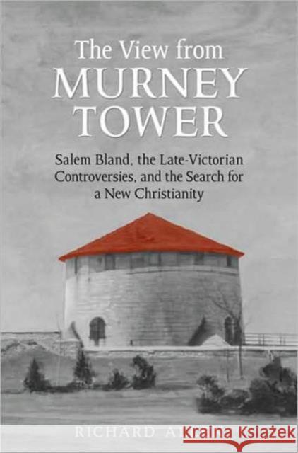 View from the Murney Tower: Salem Bland, the Late-Victorian Controversies, and the Search for a New Christianity, Volume 1 Allen, Richard 9780802097484 University of Toronto Press - książka