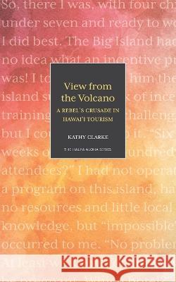 View from the Volcano: A Rebel\'s Crusade in Hawaii Tourism Kathy Clarke 9781948011952 Legacy Isle Publishing - książka