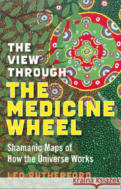 View Through The Medicine Wheel, The – Shamanic Maps of How the Universe Works Leo Rutherford 9781846941085 Collective Ink - książka