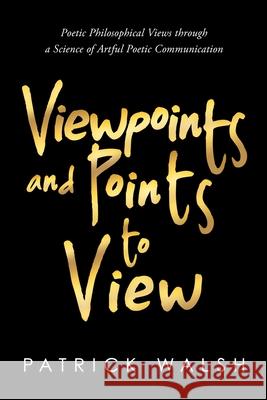 Viewpoints and Points to View: Poetic Philosophical Views through a Science of Artful Poetic Communication Patrick Walsh 9781667113715 Lulu.com - książka