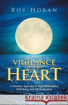 Vigilance of the Heart: A Visionary Approach to High Performance, Well-Being and Self-Realization Roy Horan 9781982204341 Balboa Press - książka