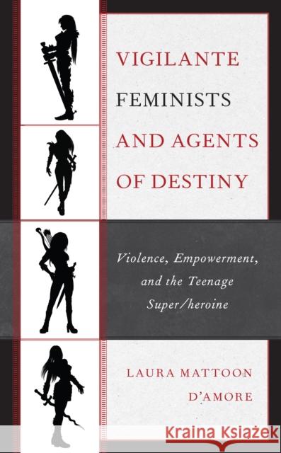 Vigilante Feminists and Agents of Destiny: Violence, Empowerment, and the Teenage Super/Heroine Laura Mattoon D'Amore 9781793630605 Lexington Books - książka