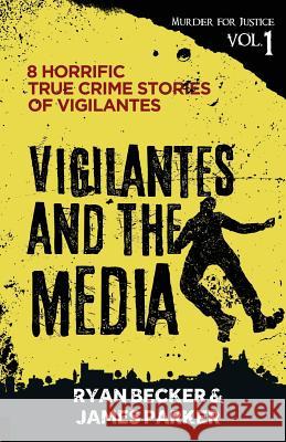 Vigilantes and the Media: 8 Horrific True Crime Stories of Vigilantes James Parker Ryan Becker 9781797633022 Independently Published - książka