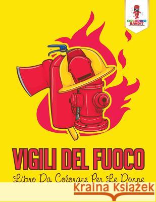 Vigili Del Fuoco: Libro Da Colorare Per Le Donne Coloring Bandit 9780228217176 Coloring Bandit - książka