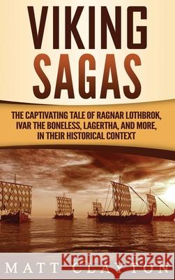 Viking Sagas: The Captivating Tale of Ragnar Lothbrok, Ivar the Boneless, Lagertha, and More, in Their Historical Context Matt Clayton 9781952191770 Refora Publications - książka