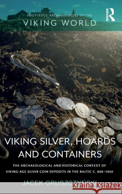 Viking Silver, Hoards and Containers: The Archaeological and Historical Context of Viking-Age Silver Coin Deposits in the Baltic c. 800-1050 Gruszczyński, Jacek 9780815373360 Routledge - książka