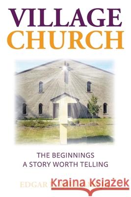 Village Church: The Beginnings: A Story Worth Telling Edgar L Williams, Jr 9781098036171 Christian Faith - książka