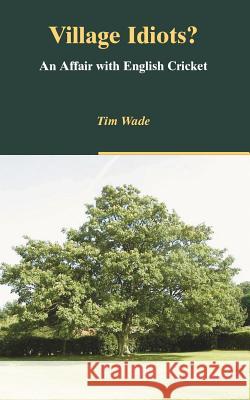 Village Idiots? an Affair with English Cricket Wade, Tim 9781412026086 Trafford Publishing - książka