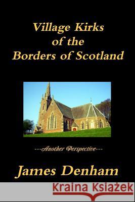 Village Kirks of the Borders of Scotland James Denham 9781447743934 Lulu.com - książka