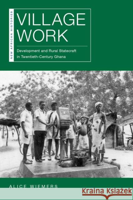 Village Work: Development and Rural Statecraft in Twentieth-Century Ghana Alice Wiemers 9780821424452 Ohio University Press - książka