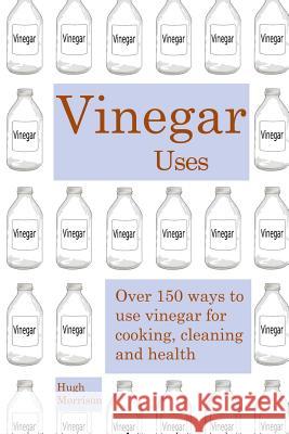 Vinegar uses: over 150 ways to use vinegar for cooking, cleaning and health Morrison, Hugh 9781512136623 Createspace - książka