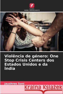 Viol?ncia de g?nero: One Stop Crisis Centers dos Estados Unidos e da ?ndia Jayshree Soni 9786207543878 Edicoes Nosso Conhecimento - książka