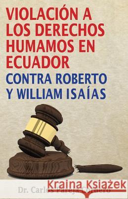 Violación a los Derechos Humanos en Ecuador: Contra Roberto y William Isaías Pareja-Cordero, Carlos 9781533461445 Createspace Independent Publishing Platform - książka