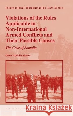 Violations of the Rules Applicable in Non-International Armed Conflicts and Their Possible Causes: The Case of Somalia Omar Abdulle Alasow 9789004164758 Martinus Nijhoff Publishers / Brill Academic - książka