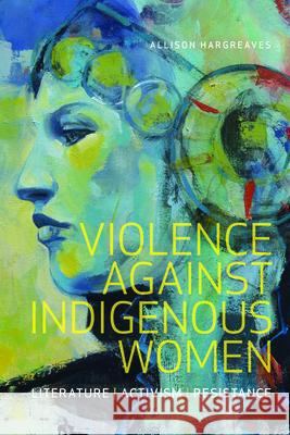 Violence Against Indigenous Women: Literature, Activism, Resistance Allison Hargreaves 9781771122399 Wilfrid Laurier University Press - książka