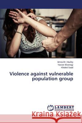 Violence against vulnerable population group El- Houfey Amira, Elserogy Yasser, Saad Khaled 9783659793523 LAP Lambert Academic Publishing - książka