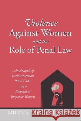 Violence Against Women and the Role of Penal Law: An Analysis of Latin American Penal Codes and a Proposal to Empower Women Milena Gordon Baker 9781977228949 Outskirts Press - książka