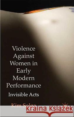 Violence Against Women in Early Modern Performance: Invisible Acts Solga, Kim 9780230219540 Palgrave MacMillan - książka