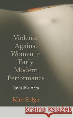 Violence Against Women in Early Modern Performance: Invisible Acts Solga, Kim 9781137274717  - książka