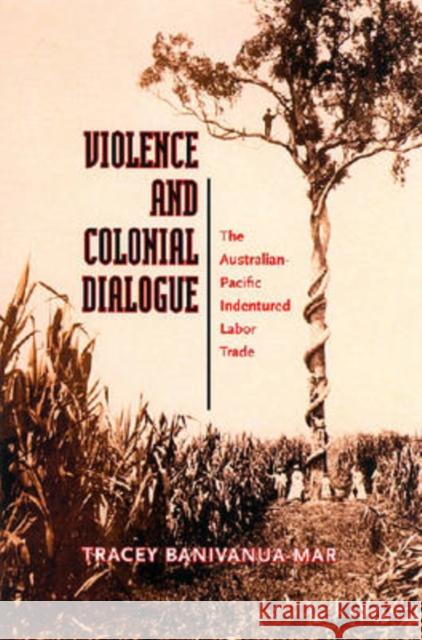 Violence and Colonial Dialogue: The Australian-Pacific Indentured Labor Trade Banivanua Mar, Tracey 9780824830250 University of Hawaii Press - książka
