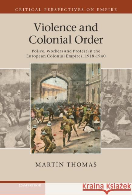Violence and Colonial Order: Police, Workers and Protest in the European Colonial Empires, 1918-1940 Thomas, Martin 9780521768412  - książka