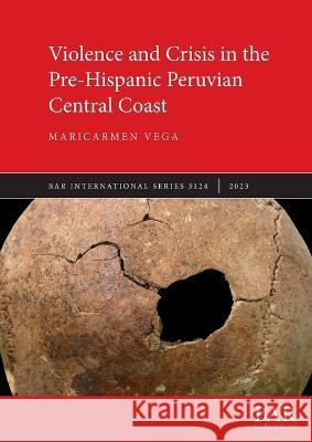 Violence and Crisis in the Pre-Hispanic Peruvian Central Coast Maricarmen Vega   9781407359359 BAR Publishing - książka