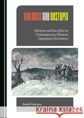 Violence and Dystopia: Mimesis and Sacrifice in Contemporary Western Dystopian Narratives Daniel Cojocaru 9781443876131 Cambridge Scholars Publishing - książka